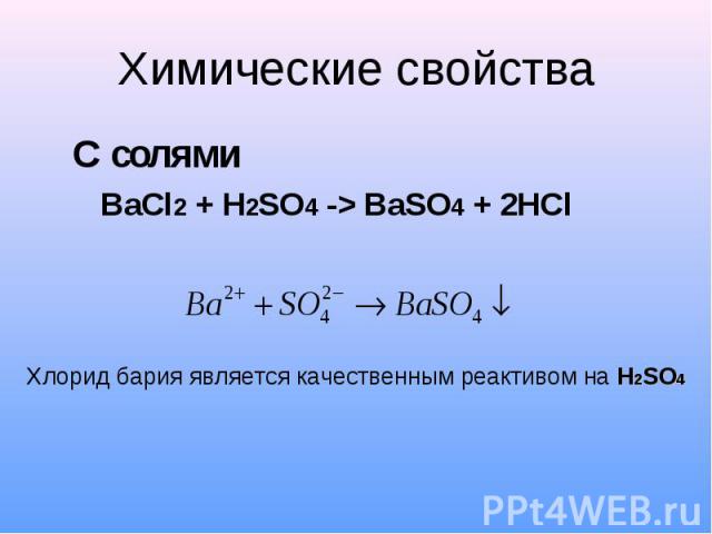 Химические свойства С солями BaCl2 + H2SO4 -> BaSO4 + 2HCl Хлорид бария является качественным реактивом на H2SO4