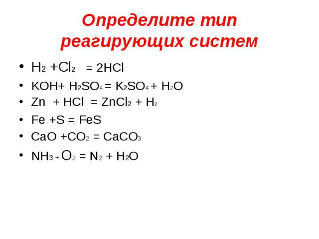 Определите тип реагирующих систем H2 +Cl2 = 2HClKOH+ H2SO4 = K2SO4 + H2OZn + HCl = ZnCl2 + H2Fe +S = FeSCaO +CO2 = CaCO3NH3 + O2 = N2 + H2O