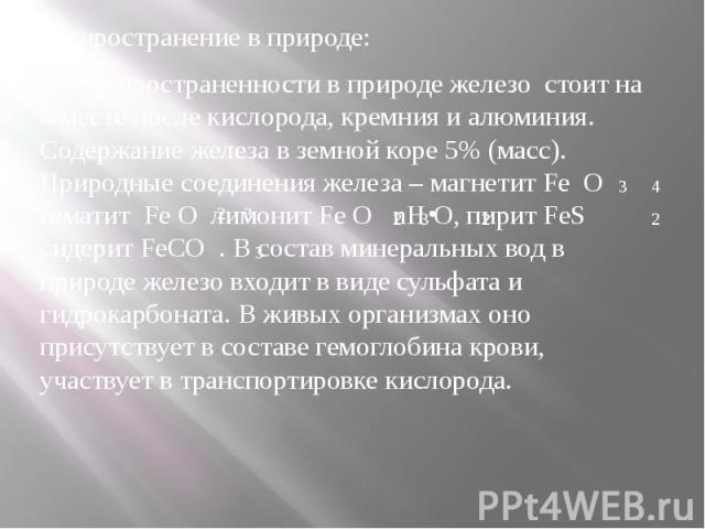 Распространение в природе:По распространенности в природе железо стоит на 4 месте после кислорода, кремния и алюминия. Содержание железа в земной коре 5% (масс). Природные соединения железа – магнетит Fe O гематит Fe O лимонит Fe O nH O, пирит FeS с…