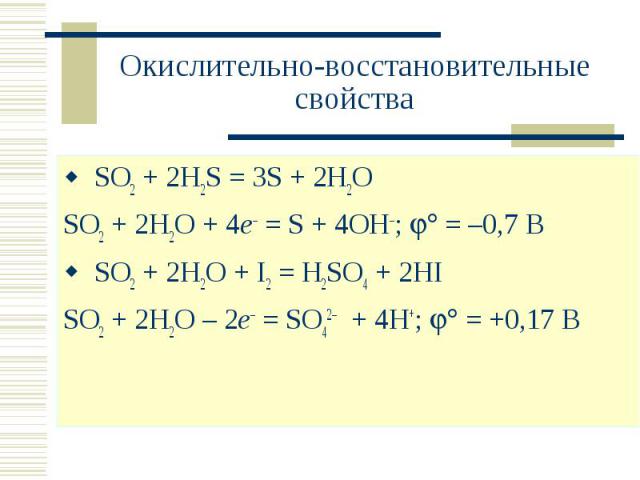 Окислительно-восстановительные свойства SO2 + 2H2S = 3S + 2H2OSO2 + 2H2O + 4e– = S + 4OH–; = –0,7 В SO2 + 2H2O + I2 = H2SO4 + 2HI SO2 + 2H2O – 2e– = SO42– + 4H+; = +0,17 В