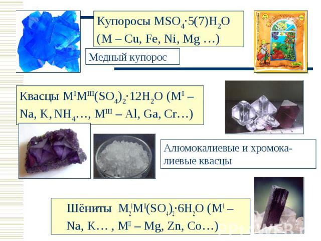 Купоросы MSO4·5(7)H2O (M – Cu, Fe, Ni, Mg …)Медный купоросКвасцы MIMIII(SO4)2·12H2O (MI – Na, K, NH4…, MIII – Al, Ga, Cr…)Алюмокалиевые и хромока-лиевые квасцы Шёниты M2IMII(SO4)2·6H2O (MI – Na, K… , MII – Mg, Zn, Co…)