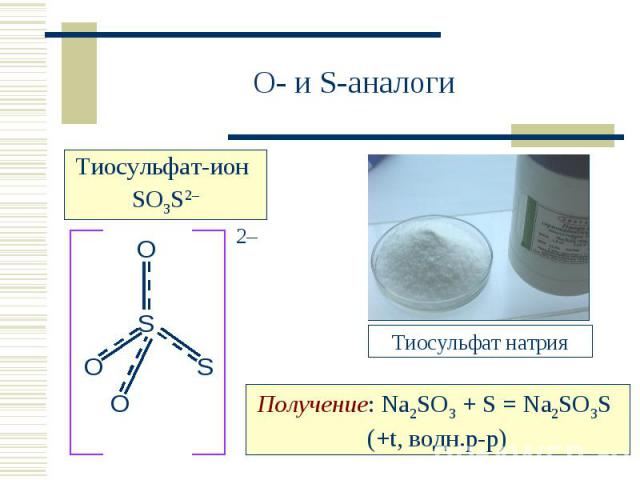 O- и S-аналогиТиосульфат-ион SO3S2–Тиосульфат натрияПолучение: Na2SO3 + S = Na2SO3S (+t, водн.р-р)