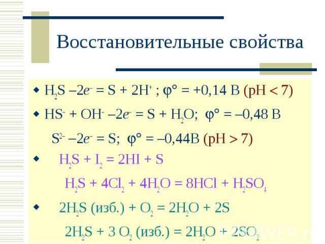 Восстановительные свойства H2S –2e = S + 2H+ ; = +0,14 В (рН 7)HS + OH –2e = S + H2O; = –0,48 В S2 2e = S; = –0,44В (рН 7) H2S + I2 = 2HI + SH2S + 4Cl2 + 4H2O = 8HCl + H2SO4 2H2S (изб.) + O2 = 2H2O + 2S2H2S + 3 O2 (изб.) = 2H2O + 2SO2
