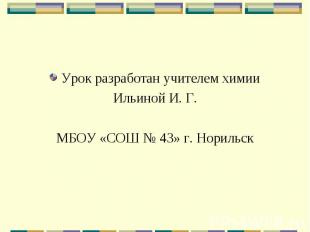 Урок разработан учителем химииИльиной И. Г.МБОУ «СОШ № 43» г. Норильск