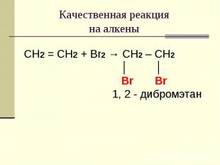 Качественная реакция на алкены CH2 = CH2 + Br2 → CH2 – CH2 │ │ Br Br 1, 2 - дибр