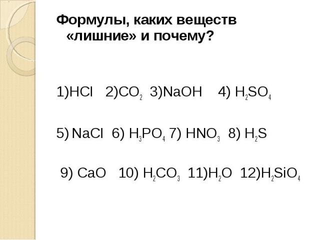 Формулы, каких веществ «лишние» и почему?1)HCI 2)CO2 3)NaOH 4) H2SO4 5) NaCI 6) H3PO4 7) HNO3 8) H2S 9) СаО 10) H2CO3 11)Н2О 12)Н2SiO4