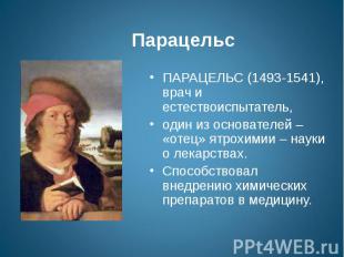 Парацельс ПАРАЦЕЛЬС (1493-1541), врач и естествоиспытатель, один из основателей