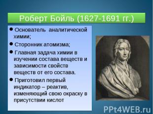 Роберт Бойль (1627-1691 гг.) Основатель аналитической химии;Сторонник атомизма;Г