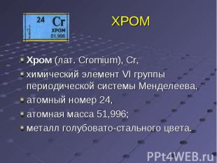 ХРОМ Хром (лат. Cromium), Cr, химический элемент VI группы периодической системы