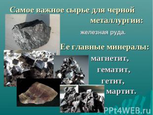 Самое важное сырье для черной металлургии: железная руда. Ее главные минералы: м