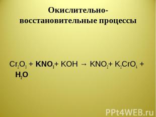 Окислительно-восстановительные процессы Cr2O3 + KNO3+ KOH → KNO2+ K2CrO4 + H2O
