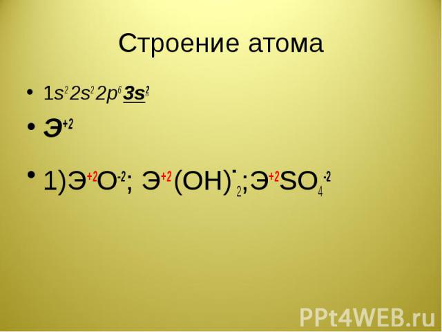Строение атома 1s2 2s2 2p6 3s2Э+21)Э+2О-2; Э+2 (ОН)-2;Э+2SO4-2