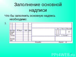 Заполнение основной надписи Что бы заполнить основную надпись необходимо:Указате