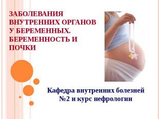 Заболевания внутренних органов у беременных. Беременность и почки Кафедра внутре