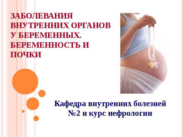 Заболевания внутренних органов у беременных. Беременность и почки Кафедра внутренних болезней №2 и курс нефрологии