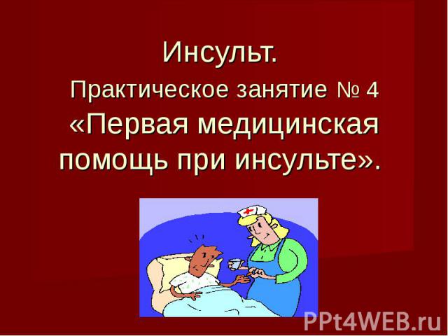 Инсульт. Практическое занятие № 4«Первая медицинская помощь при инсульте».