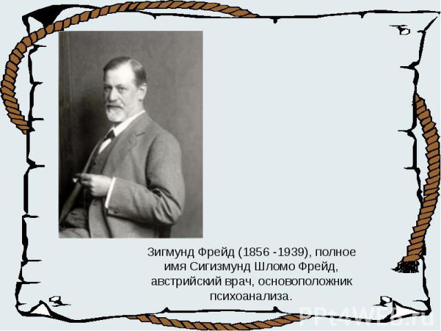 Зигмунд Фрейд (1856 -1939), полное имя Сигизмунд Шломо Фрейд, австрийский врач, основоположник психоанализа.