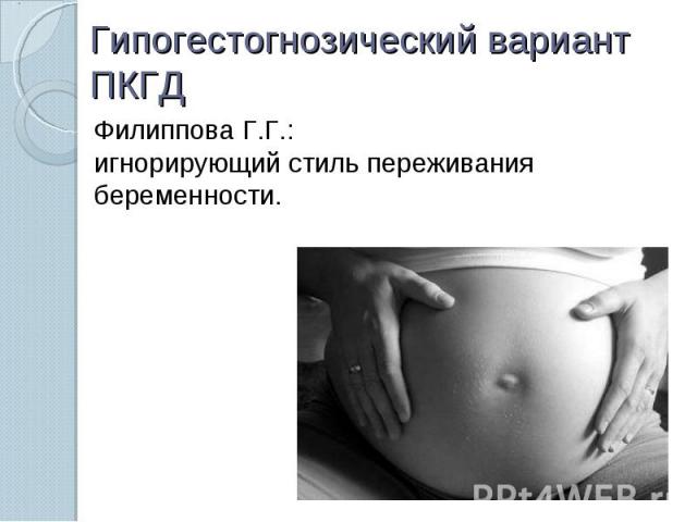 Гипогестогнозический вариант ПКГД Филиппова Г.Г.:игнорирующий стиль переживания беременности.