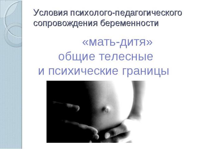 Условия психолого-педагогического сопровождения беременности «мать-дитя» общие телесные и психические границы