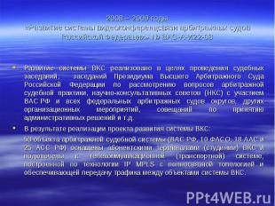 2008 – 2009 годы«Развитие системы видеоконференцсвязи арбитражных судовРоссийско
