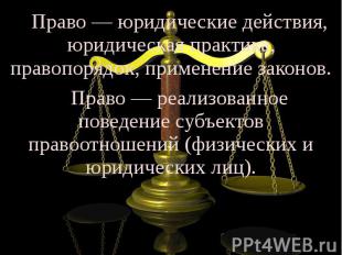 Право — юридические действия, юридическая практика, правопорядок, применение зак