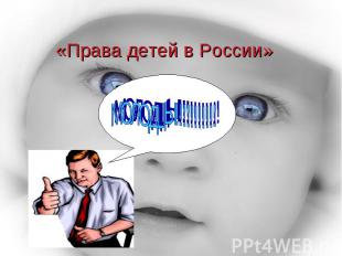 «Права детей в России» МОЛОДЦЫ!!!!!!!!!!!
