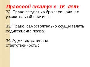 Правовой статус с 16 лет: 32. Право вступать в брак при наличие уважительной при