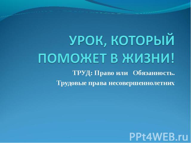 УРОК, КОТОРЫЙ ПОМОЖЕТ В ЖИЗНИ! ТРУД: Право или Обязанность.Трудовые права несовершеннолетних