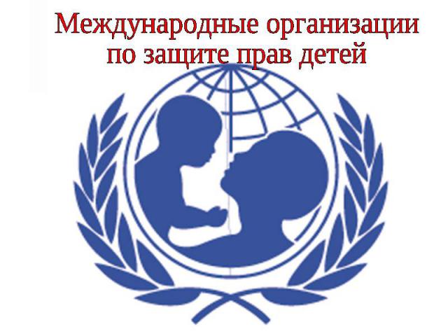 Международные организациипо защите прав детей
