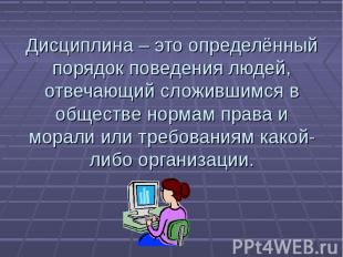 Дисциплина – это определённый порядок поведения людей, отвечающий сложившимся в