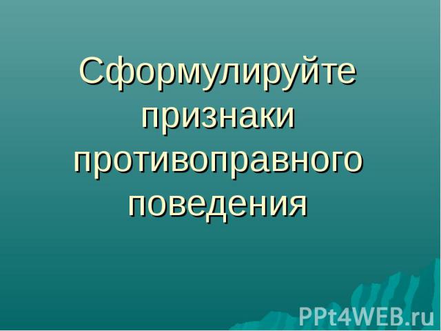 Сформулируйте признаки противоправного поведения