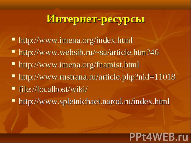 Интернет-ресурсы http://www.imena.org/index.htmlhttp://www.websib.ru/~su/article.htm?46http://www.imena.org/fnamist.htmlhttp://www.rustrana.ru/article.php?nid=11018file://localhost/wiki/http://www.spletnichaet.narod.ru/index.html