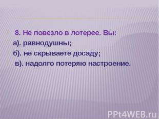 8. Не повезло в лотерее. Вы:а). равнодушны; б). не скрываете досаду; в). надолго