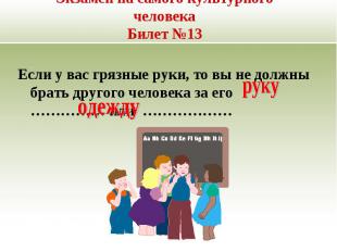 Экзамен на самого культурного человекаБилет №13Если у вас грязные руки, то вы не