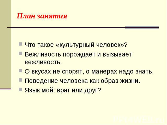 План занятия Что такое «культурный человек»?Вежливость порождает и вызывает вежливость.О вкусах не спорят, о манерах надо знать.Поведение человека как образ жизни.Язык мой: враг или друг?