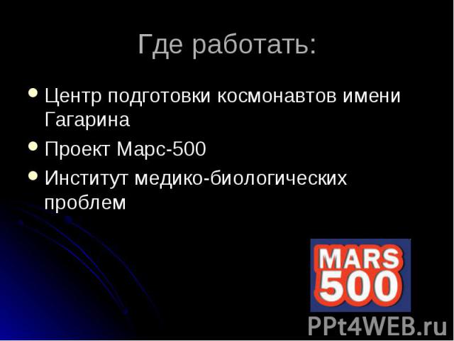 Где работать: Центр подготовки космонавтов имени Гагарина Проект Марс-500 Институт медико-биологических проблем