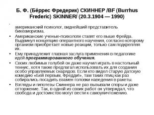 Б. Ф. (Бёррес Фредерик) СКИННЕР /BF (Burrhus Frederic) SKINNER/ (20.3.1904 — 199