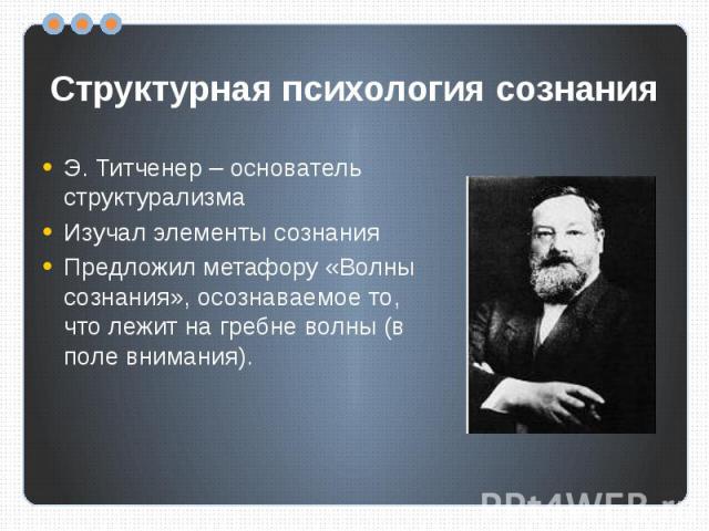 Структурная психология сознания Э. Титченер – основатель структурализмаИзучал элементы сознанияПредложил метафору «Волны сознания», осознаваемое то, что лежит на гребне волны (в поле внимания).