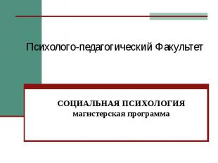 Психолого-педагогический Факультет СОЦИАЛЬНАЯ ПСИХОЛОГИЯмагистерская программа