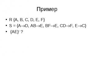 Пример R {A, B, C, D, E, F} S = {AD, ABE, BFE, CDF, EC} {AE}+ ?
