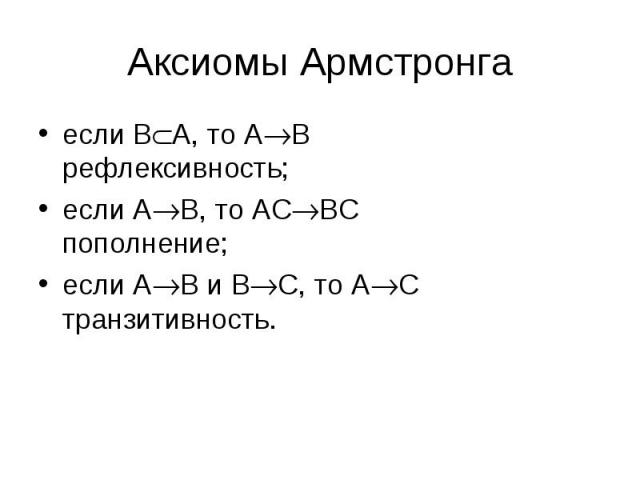 Аксиомы Армстронга если BA, то AB рефлексивность;если AB, то ACBC пополнение;если AB и BC, то AC транзитивность.