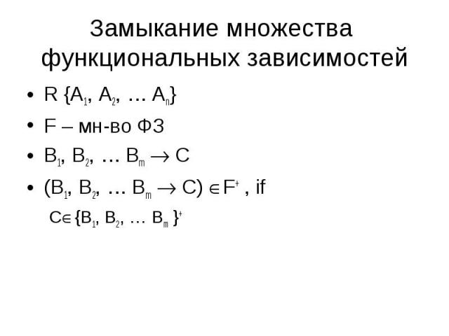 Замыкание множества функциональных зависимостей R {A1, A2, … An}F – мн-во ФЗB1, B2, … Bm C (B1, B2, … Bm C) F+ , ifC{B1, B2, … Bm }+
