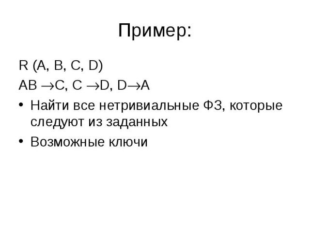 Пример: R (A, B, C, D)AB C, C D, DAНайти все нетривиальные ФЗ, которые следуют из заданныхВозможные ключи