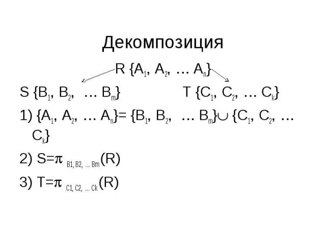 Декомпозиция R {A1, A2, … An}S {B1, B2, … Bm}T {C1, C2, … Ck}1) {A1, A2, … An}= {B1, B2, … Bm} {C1, C2, … Ck}2) S= B1, B2, … Bm (R)3) T= C1, C2, … Ck (R)