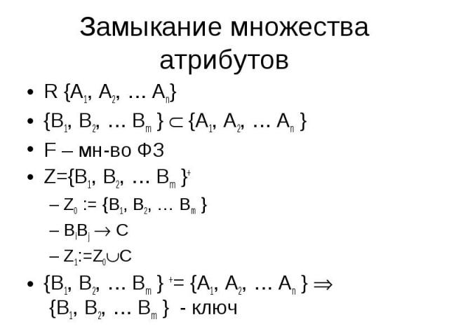 Замыкание множества атрибутов R {A1, A2, … An}{B1, B2, … Bm } {A1, A2, … An }F – мн-во ФЗZ={B1, B2, … Bm }+ Z0 := {B1, B2, … Bm }BiBj CZ1:=Z0C{B1, B2, … Bm } += {A1, A2, … An } {B1, B2, … Bm } - ключ