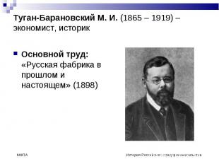 Туган-Барановский М. И. (1865 – 1919) – экономист, историк Основной труд: «Русск