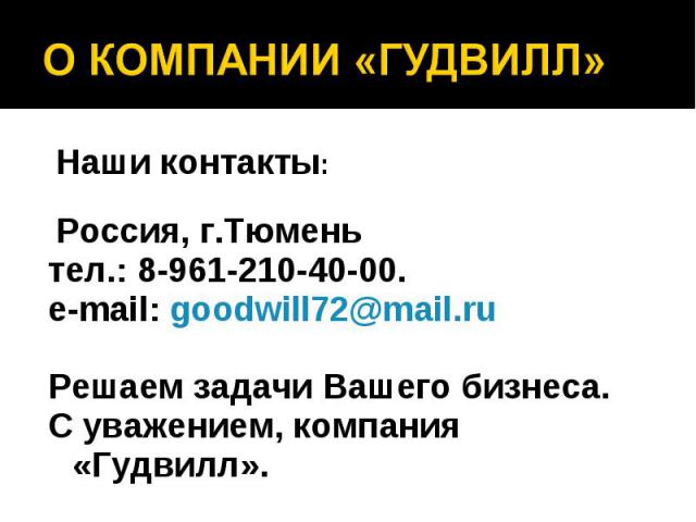 О КОМПАНИИ «ГУДВИЛЛ» Наши контакты: Россия, г.Тюменьтел.: 8-961-210-40-00.e-mail: goodwill72@mail.ruРешаем задачи Вашего бизнеса. С уважением, компания «Гудвилл».