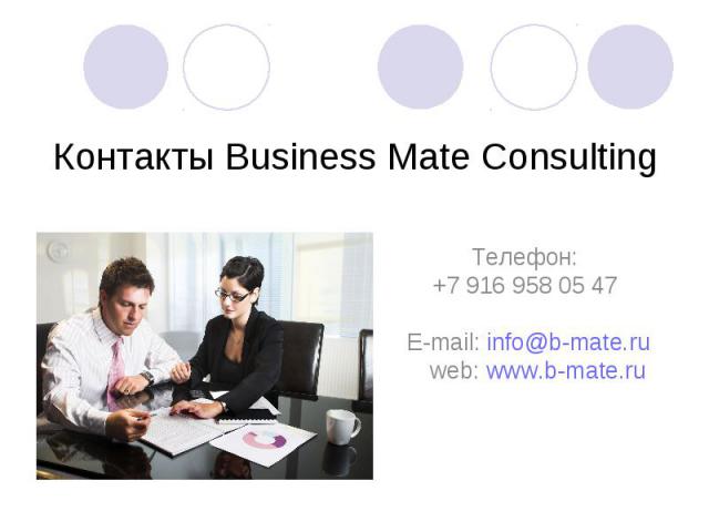 Контакты Business Mate Consulting Телефон: +7 916 958 05 47 E-mail: info@b-mate.ru web: www.b-mate.ru