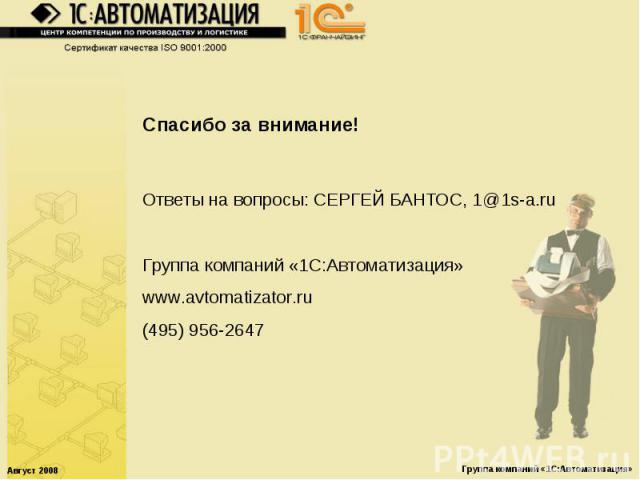 Спасибо за внимание! Ответы на вопросы: СЕРГЕЙ БАНТОС, 1@1s-a.ruГруппа компаний «1С:Автоматизация»www.avtomatizator.ru(495) 956-2647