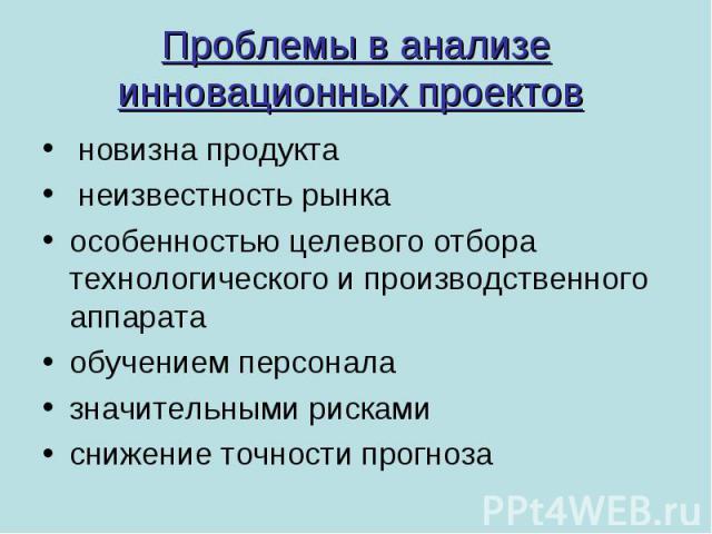 Проблемы в анализе инновационных проектов новизна продукта неизвестность рынкаособенностью целевого отбора технологического и производственного аппаратаобучением персонала значительными рискамиснижение точности прогноза